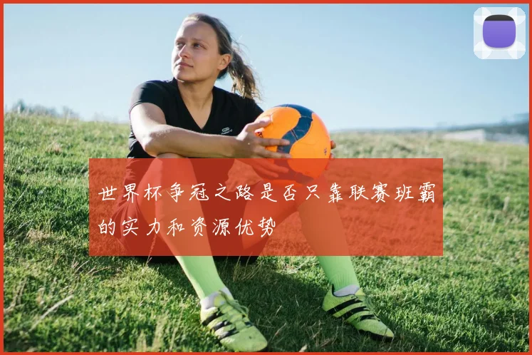 世界杯争冠之路是否只靠联赛班霸的实力和资源优势