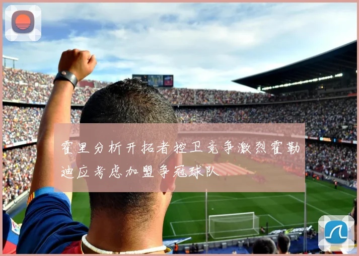 霍里分析开拓者控卫竞争激烈霍勒迪应考虑加盟争冠球队