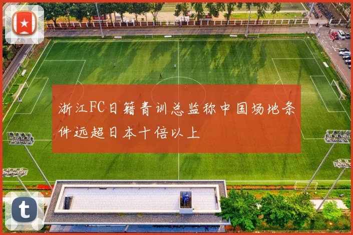 浙江FC日籍青训总监称中国场地条件远超日本十倍以上