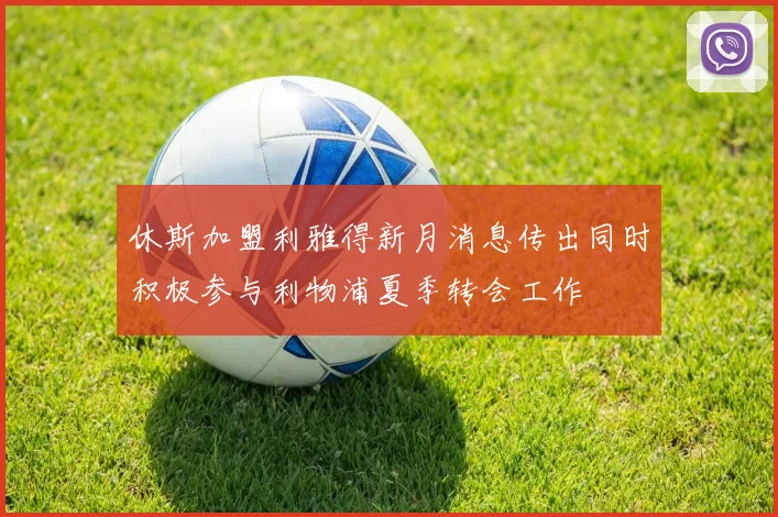 休斯加盟利雅得新月消息传出同时积极参与利物浦夏季转会工作
