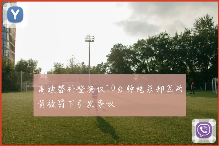 高迪替补登场仅10分钟绝杀却因两黄被罚下引发争议