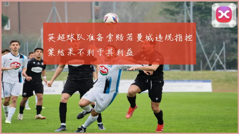 英超球队准备索赔若曼城违规指控案结果不利于其利益